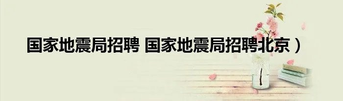 国家地震局招聘 国家地震局招聘北京）