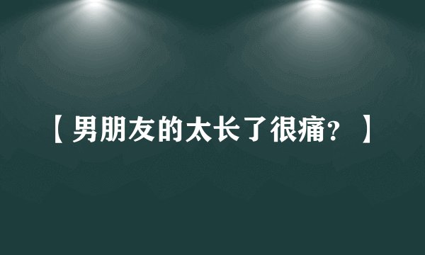 【男朋友的太长了很痛？】