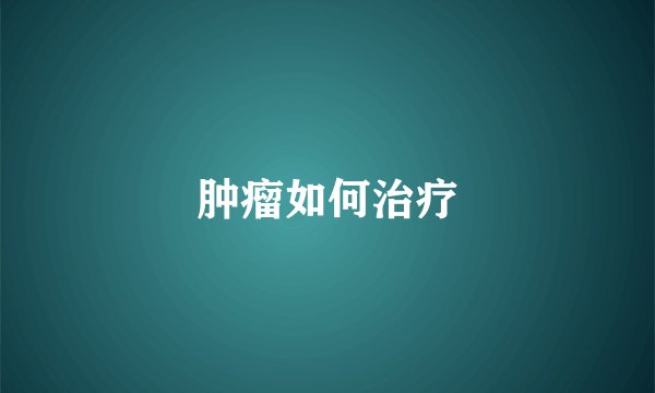 肿瘤如何治疗
