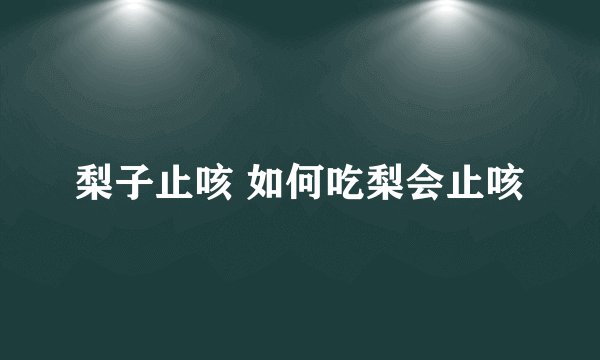 梨子止咳 如何吃梨会止咳
