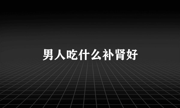 男人吃什么补肾好