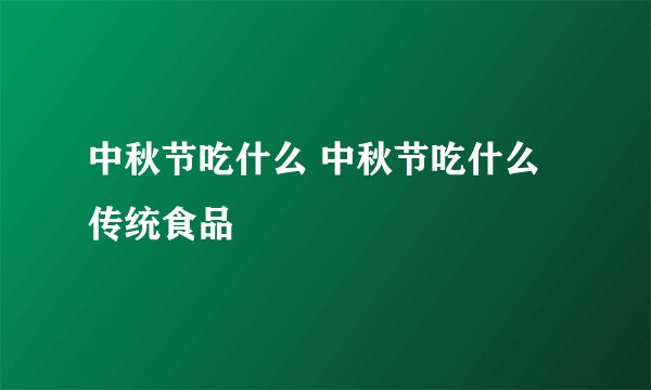 中秋节吃什么 中秋节吃什么传统食品