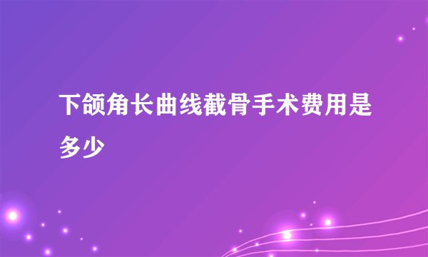下颌角长曲线截骨手术费用是多少