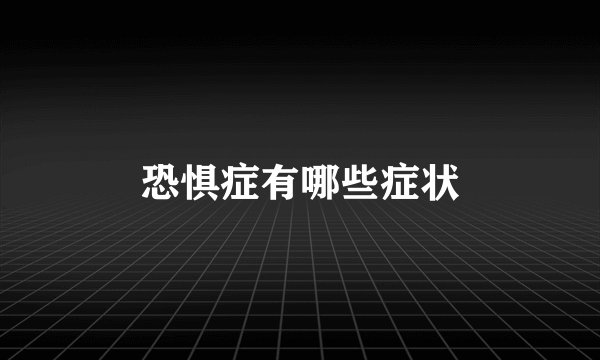 恐惧症有哪些症状