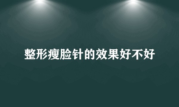 整形瘦脸针的效果好不好