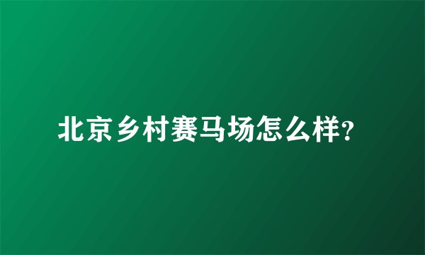 北京乡村赛马场怎么样？