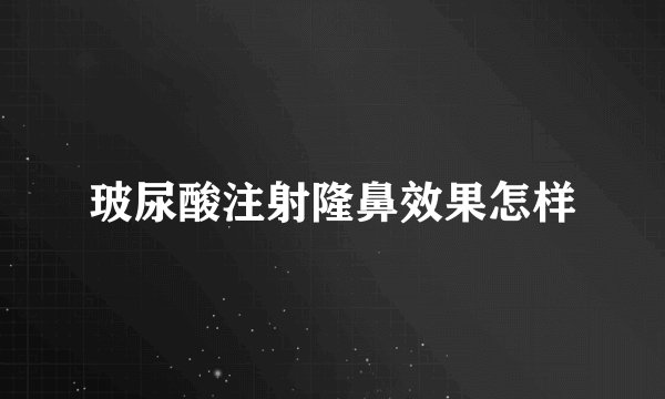 玻尿酸注射隆鼻效果怎样
