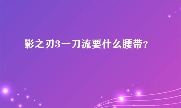 影之刃3一刀流要什么腰带？