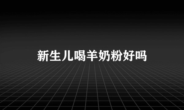新生儿喝羊奶粉好吗