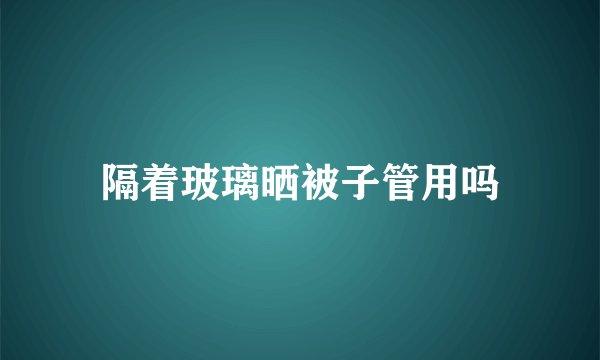 隔着玻璃晒被子管用吗