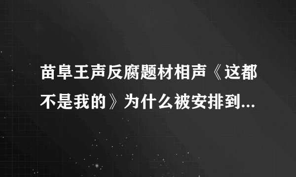 苗阜王声反腐题材相声《这都不是我的》为什么被安排到敲钟之后