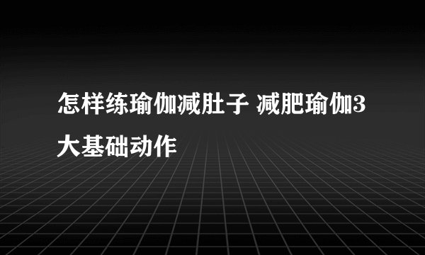 怎样练瑜伽减肚子 减肥瑜伽3大基础动作