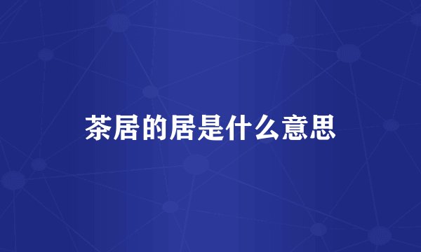茶居的居是什么意思