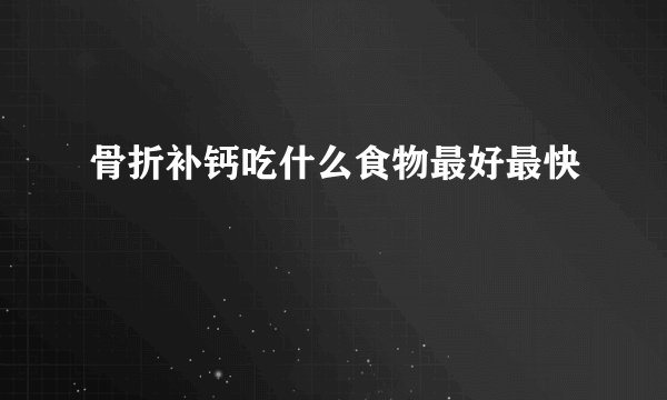 骨折补钙吃什么食物最好最快