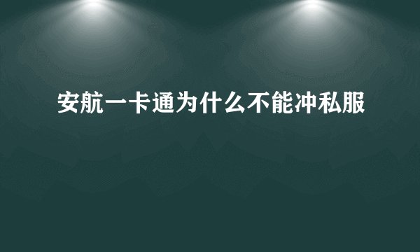 安航一卡通为什么不能冲私服