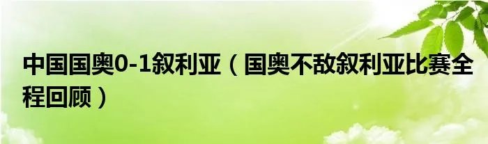 中国国奥0-1叙利亚（国奥不敌叙利亚比赛全程回顾）