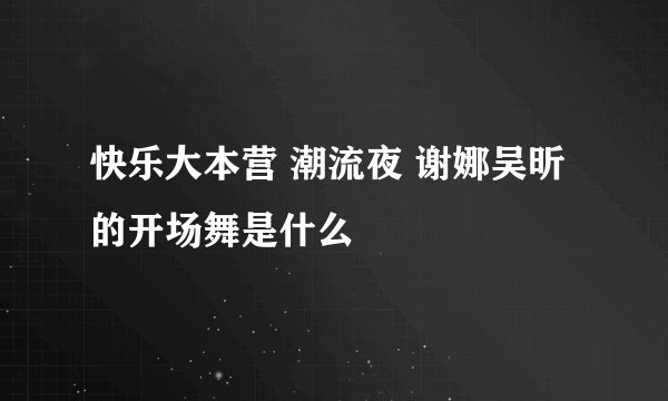 快乐大本营 潮流夜 谢娜吴昕的开场舞是什么