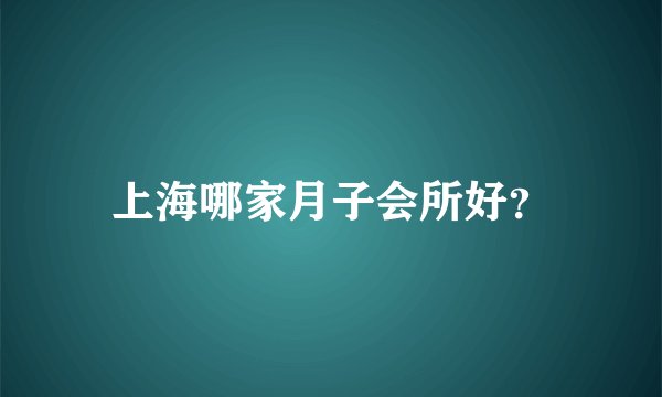 上海哪家月子会所好?