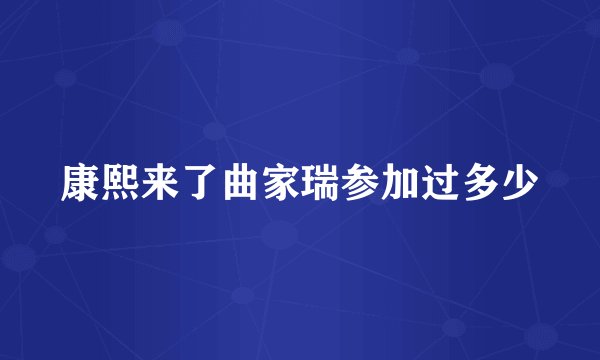 康熙来了曲家瑞参加过多少