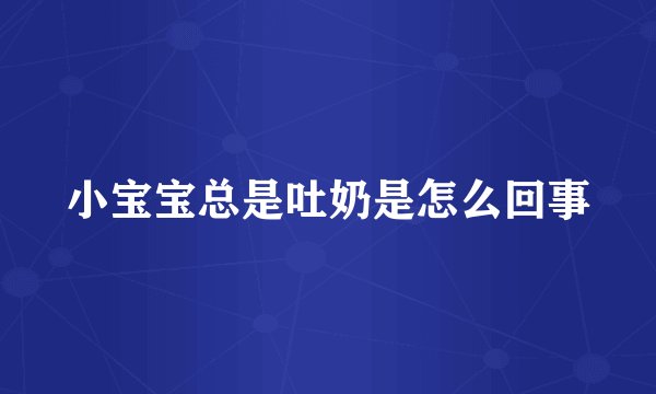 小宝宝总是吐奶是怎么回事