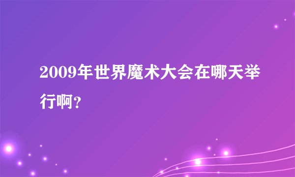 2009年世界魔术大会在哪天举行啊？