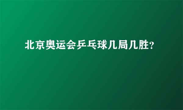 北京奥运会乒乓球几局几胜？