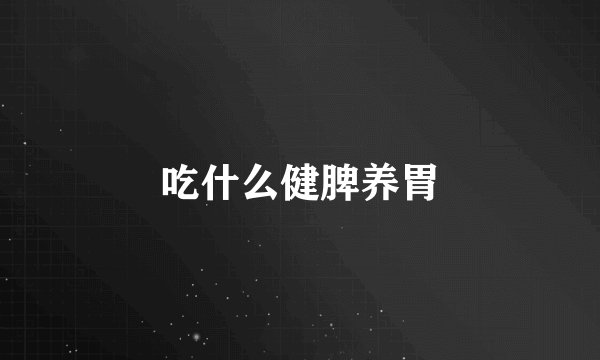 吃什么健脾养胃