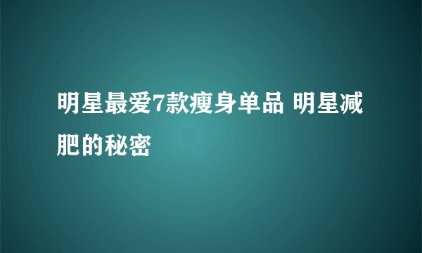 明星最爱7款瘦身单品 明星减肥的秘密
