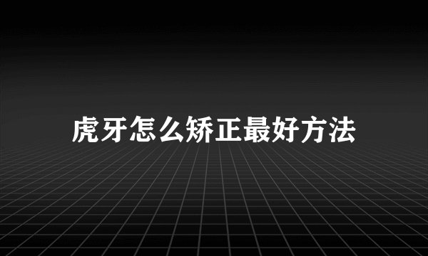 虎牙怎么矫正最好方法