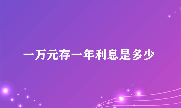 一万元存一年利息是多少 