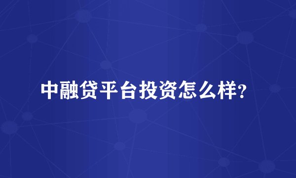 中融贷平台投资怎么样？