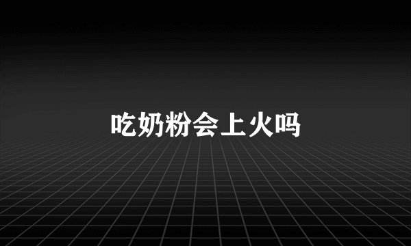吃奶粉会上火吗
