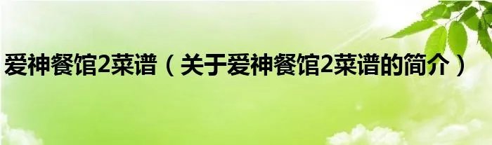 爱神餐馆2菜谱（关于爱神餐馆2菜谱的简介）