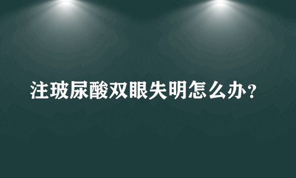 注玻尿酸双眼失明怎么办？