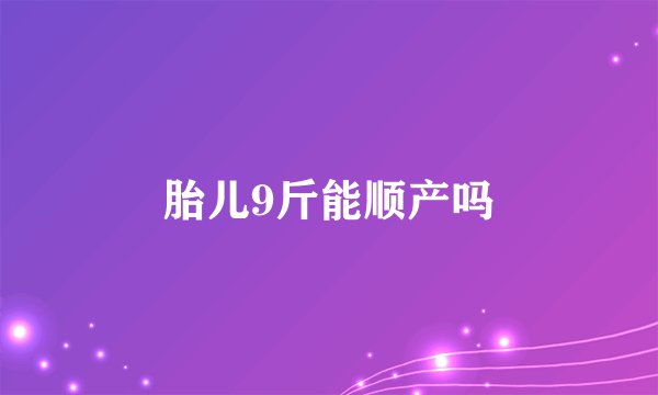胎儿9斤能顺产吗