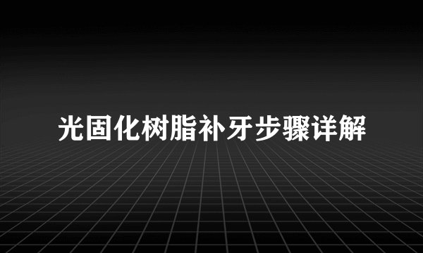 光固化树脂补牙步骤详解