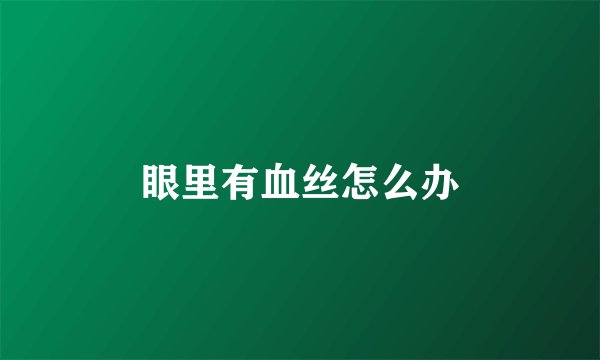 眼里有血丝怎么办