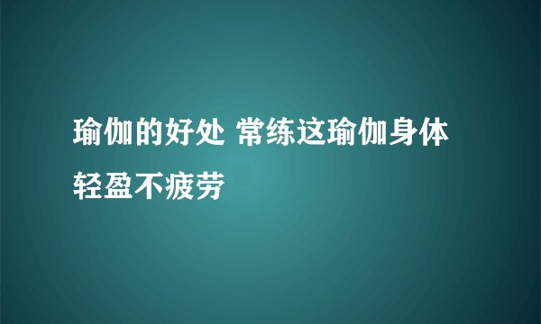 瑜伽的好处 常练这瑜伽身体轻盈不疲劳