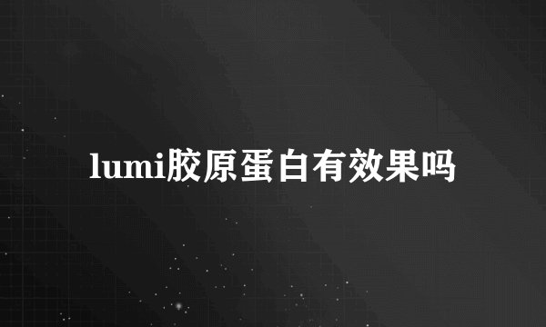 lumi胶原蛋白有效果吗