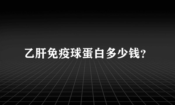 乙肝免疫球蛋白多少钱？
