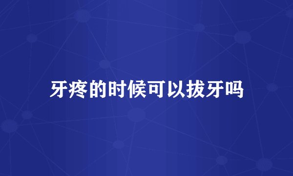 牙疼的时候可以拔牙吗