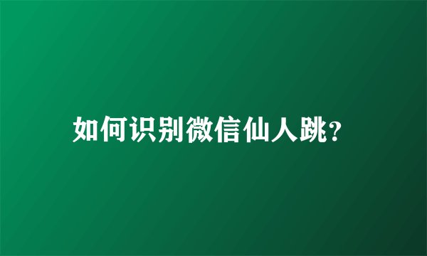 如何识别微信仙人跳？