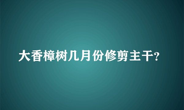 大香樟树几月份修剪主干？