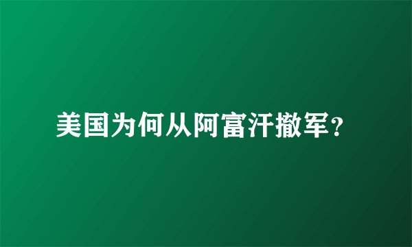 美国为何从阿富汗撤军？