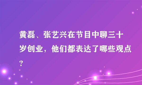 黄磊、张艺兴在节目中聊三十岁创业，他们都表达了哪些观点？