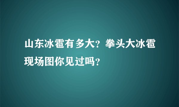 山东冰雹有多大?拳头大冰雹现场图你见过吗?