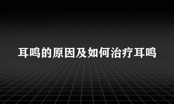 耳鸣的原因及如何治疗耳鸣