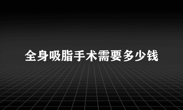 全身吸脂手术需要多少钱
