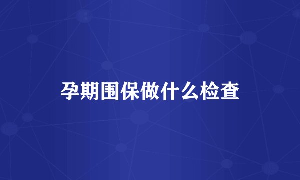 孕期围保做什么检查