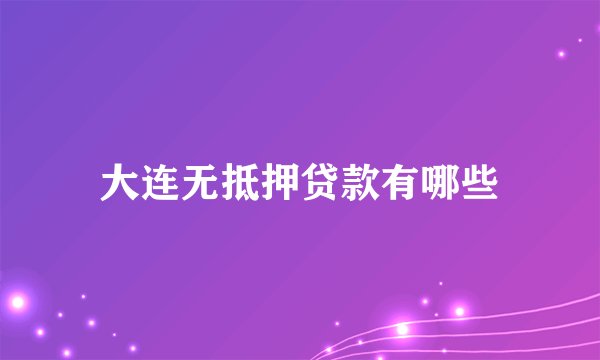大连无抵押贷款有哪些